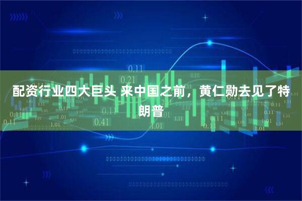 配资行业四大巨头 来中国之前，黄仁勋去见了特朗普