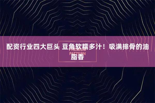 配资行业四大巨头 豆角软糯多汁！吸满排骨的油脂香