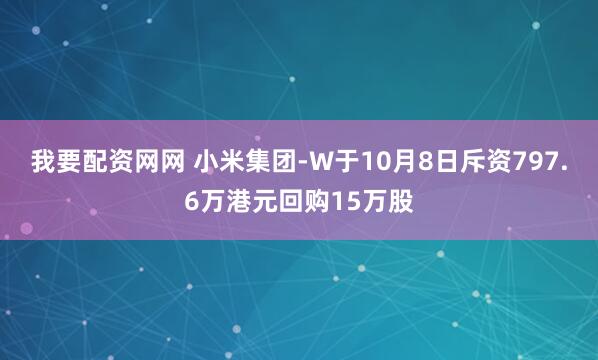 我要配资网网 小米集团-W于10月8日斥资797.6万港元回购15万股