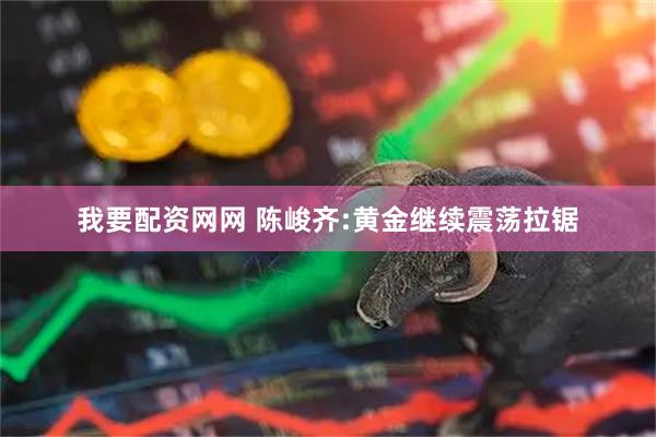 我要配资网网 陈峻齐:黄金继续震荡拉锯