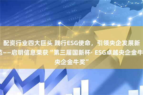 配资行业四大巨头 践行ESG使命，引领央企发展新典范——启明信息荣获“第三届国新杯· ESG卓越央企金牛奖”
